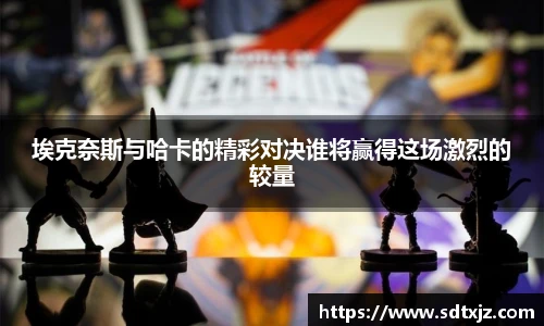 埃克奈斯与哈卡的精彩对决谁将赢得这场激烈的较量