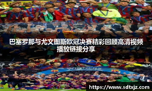 巴塞罗那与尤文图斯欧冠决赛精彩回顾高清视频播放链接分享
