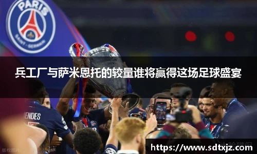 兵工厂与萨米恩托的较量谁将赢得这场足球盛宴