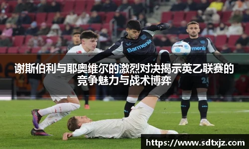 谢斯伯利与耶奥维尔的激烈对决揭示英乙联赛的竞争魅力与战术博弈